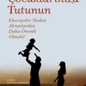 Çocuklarınıza Tutunun - Ebeveynler Neden Akranlardan Daha Önemli Olmalı?