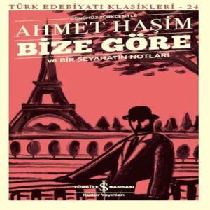 Bize Göre ve Bir Seyahatin Notları - Günümüz Türkçesiyle - Türk Edebiyatı Klasikleri