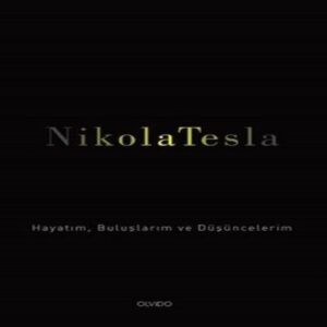 Nikola Tesla: Hayatım, Buluşlarım ve Düşüncelerim