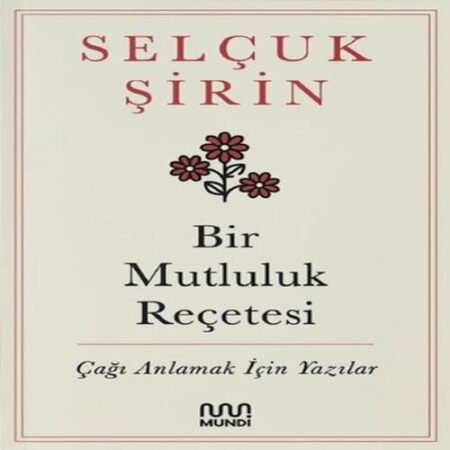 Bir Mutluluk Reçetesi - Çağı Anlamak İçin Yazılar