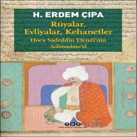 Rüyalar, Evliyalar, Kehanetler Hoca Sadeddîn E’nin Selîmnâme’si